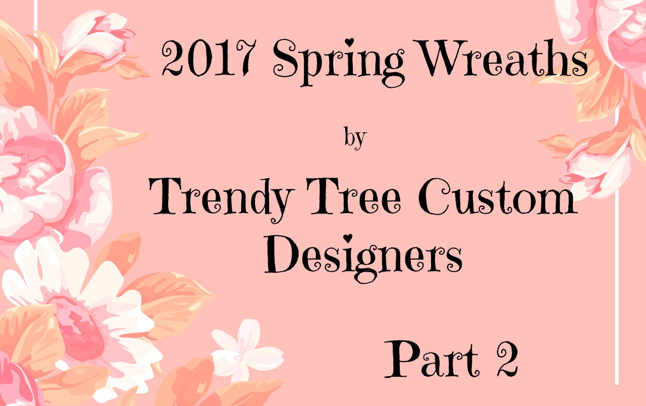 2017 Spring Wreaths by Trendy Tree Custom Designers Part 2